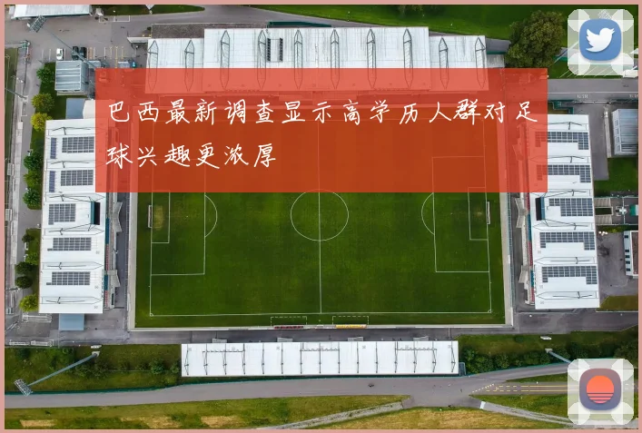 巴西最新调查显示高学历人群对足球兴趣更浓厚