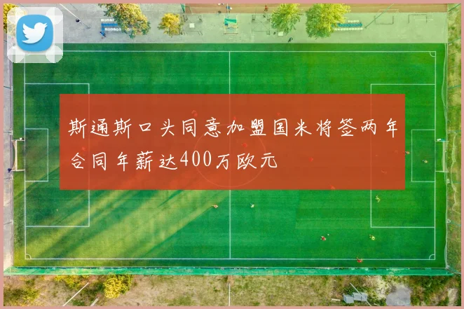 斯通斯口头同意加盟国米将签两年合同年薪达400万欧元