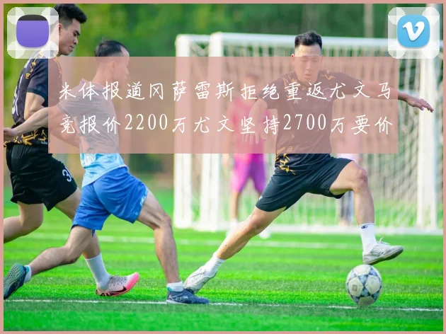 米体报道冈萨雷斯拒绝重返尤文马竞报价2200万尤文坚持2700万要价