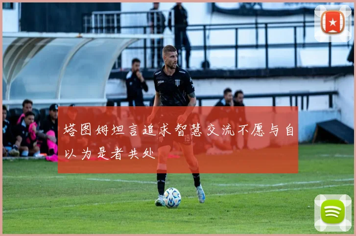 塔图姆坦言追求智慧交流不愿与自以为是者共处