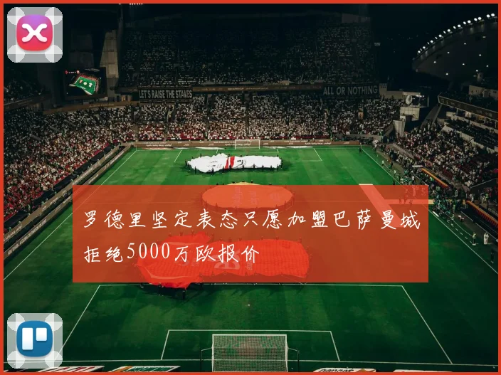 罗德里坚定表态只愿加盟巴萨曼城拒绝5000万欧报价