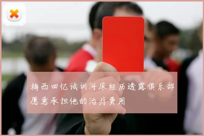 梅西回忆试训河床经历透露俱乐部愿意承担他的治疗费用