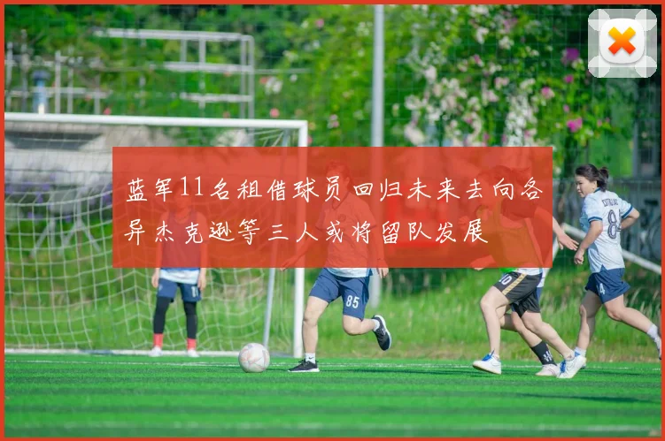 蓝军11名租借球员回归未来去向各异杰克逊等三人或将留队发展