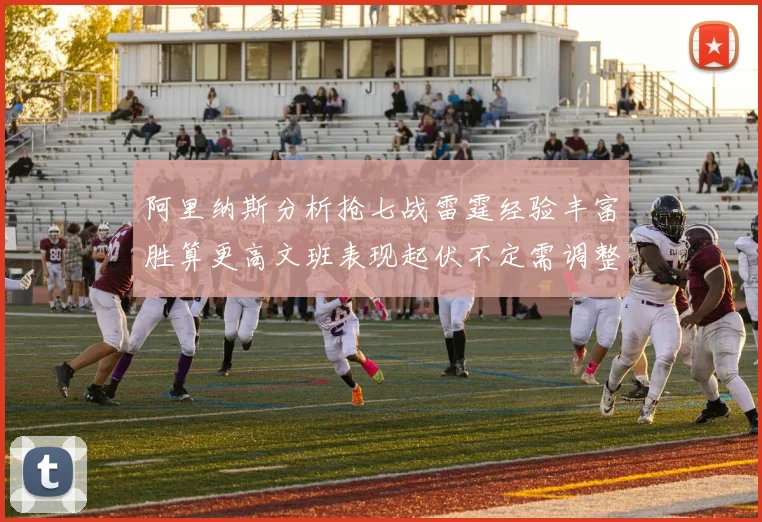 阿里纳斯分析抢七战雷霆经验丰富胜算更高文班表现起伏不定需调整