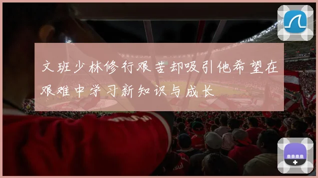 文班少林修行艰苦却吸引他希望在艰难中学习新知识与成长