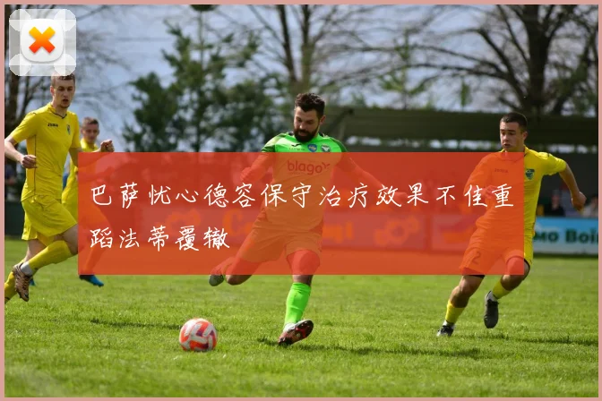 巴萨忧心德容保守治疗效果不佳重蹈法蒂覆辙