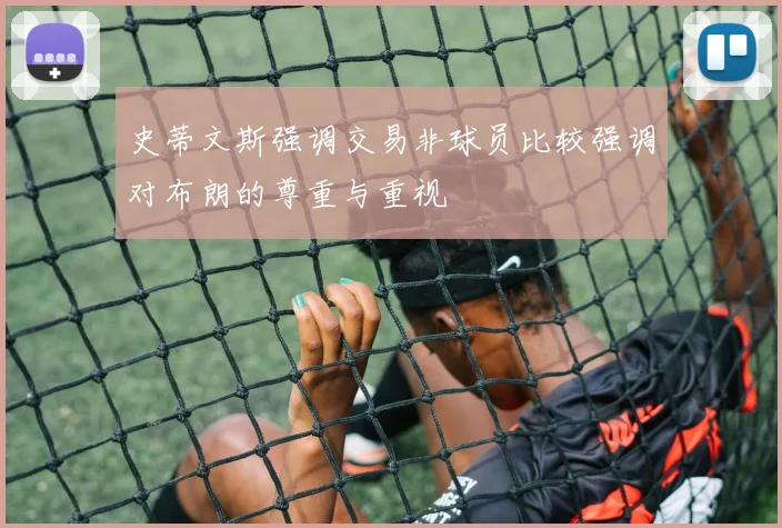 史蒂文斯强调交易非球员比较强调对布朗的尊重与重视