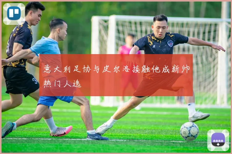 意大利足协与皮尔洛接触他成新帅热门人选