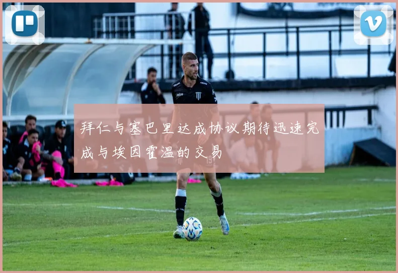 拜仁与塞巴里达成协议期待迅速完成与埃因霍温的交易