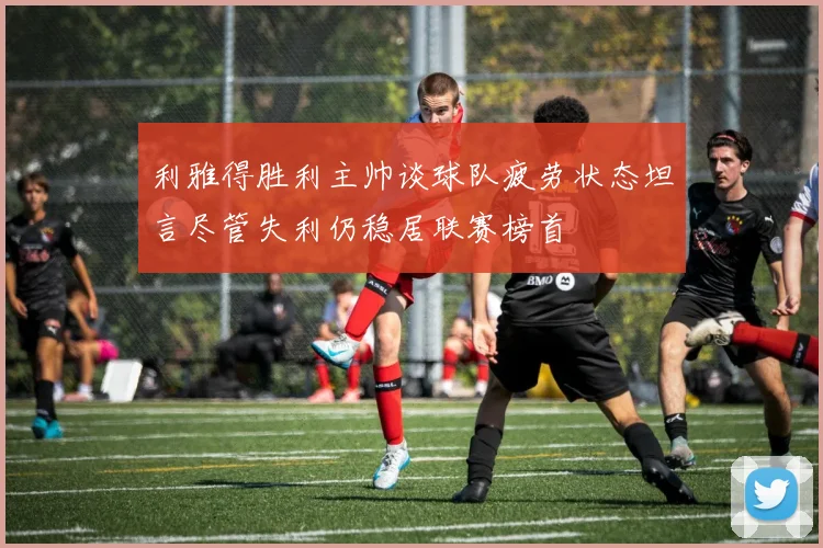 利雅得胜利主帅谈球队疲劳状态坦言尽管失利仍稳居联赛榜首