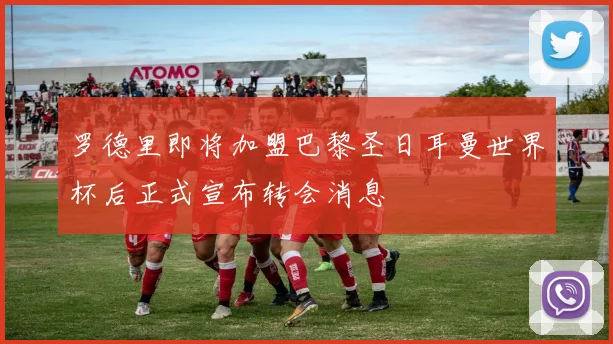 罗德里即将加盟巴黎圣日耳曼世界杯后正式宣布转会消息
