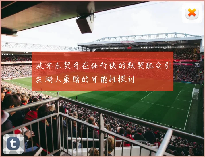 波津东契奇在独行侠的默契配合引发湖人豪赌的可能性探讨