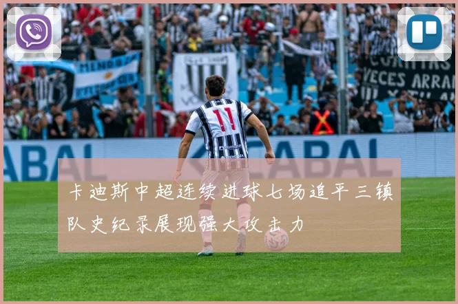 卡迪斯中超连续进球七场追平三镇队史纪录展现强大攻击力